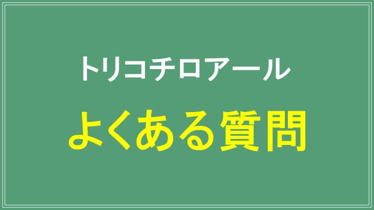 トリコチロアールのよくある質問