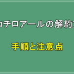 トリコチロアールの解約方法！手順と注意点を徹底解説！