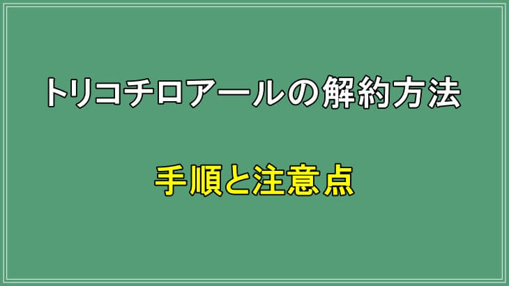 トリコチロアールの解約方法!手順と注意点を徹底解説!