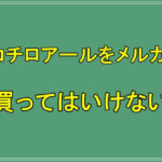 トリコチロアールをメルカリで買ってはいけない理由を解説！