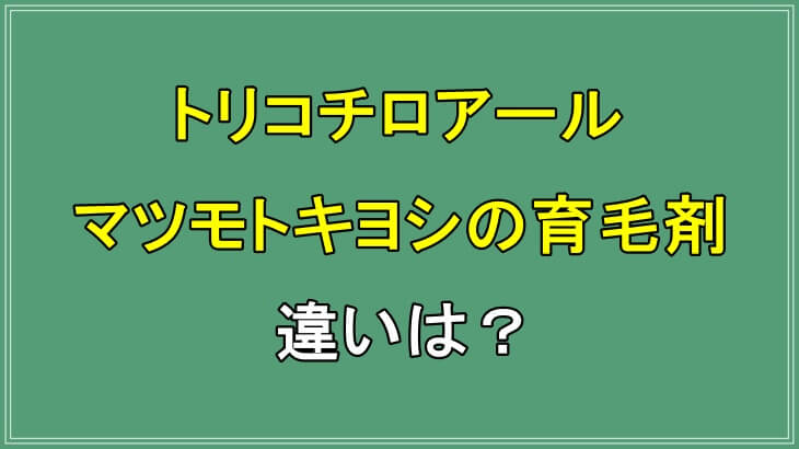 トリコチロアールはマツモトキヨシで売ってる育毛剤と何が違う?